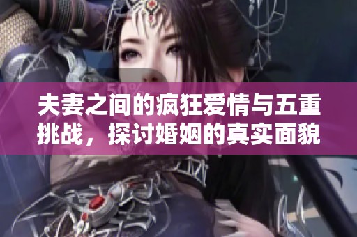 夫妻之间的疯狂爱情与五重挑战，探讨婚姻的真实面貌