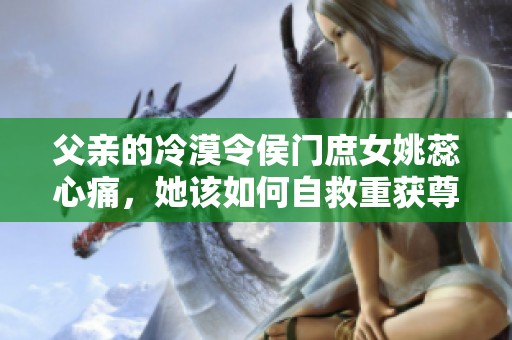 父亲的冷漠令侯门庶女姚蕊心痛，她该如何自救重获尊严