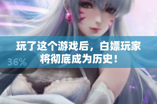 玩了这个游戏后，白嫖玩家将彻底成为历史！
