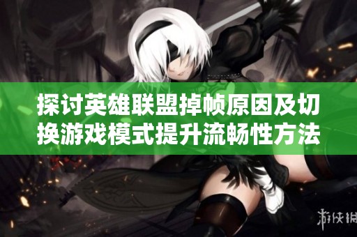 探讨英雄联盟掉帧原因及切换游戏模式提升流畅性方法