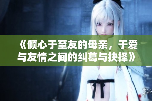 《倾心于至友的母亲，于爱与友情之间的纠葛与抉择》