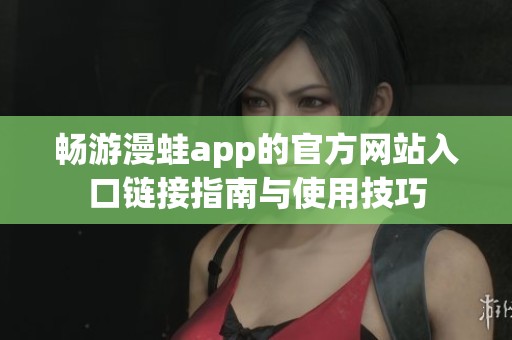 畅游漫蛙app的官方网站入口链接指南与使用技巧