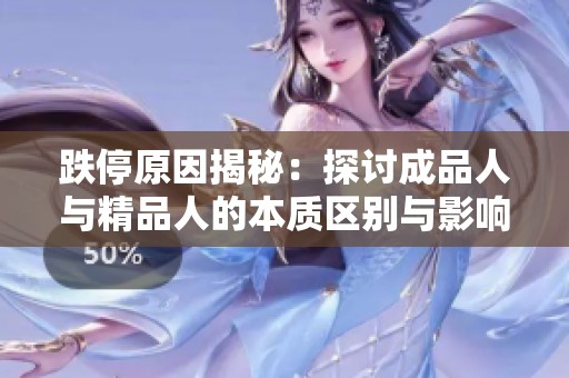 跌停原因揭秘：探讨成品人与精品人的本质区别与影响