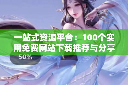 一站式资源平台：100个实用免费网站下载推荐与分享