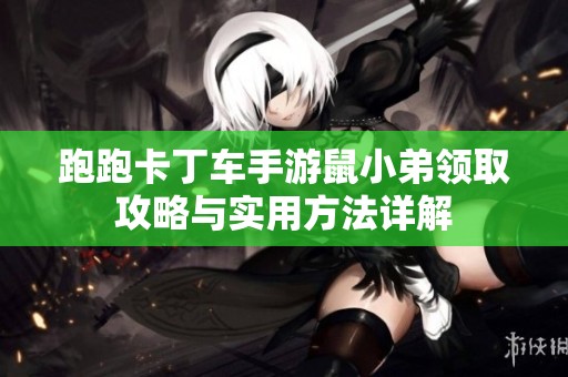 跑跑卡丁车手游鼠小弟领取攻略与实用方法详解