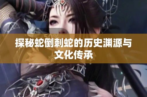 探秘蛇倒刺蛇的历史渊源与文化传承