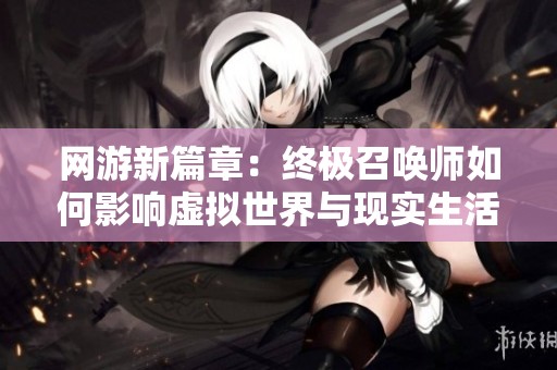 网游新篇章：终极召唤师如何影响虚拟世界与现实生活