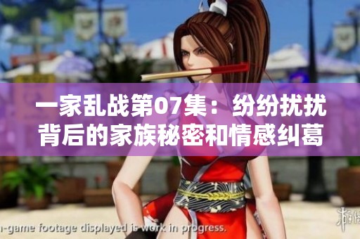 一家乱战第07集：纷纷扰扰背后的家族秘密和情感纠葛
