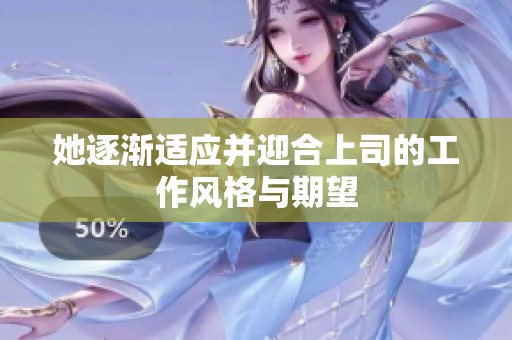 她逐渐适应并迎合上司的工作风格与期望