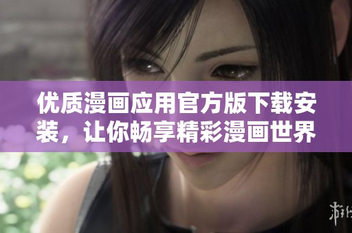 优质漫画应用官方版下载安装，让你畅享精彩漫画世界