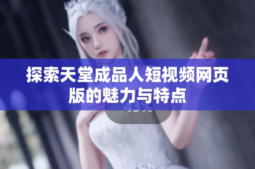 探索天堂成品人短视频网页版的魅力与特点