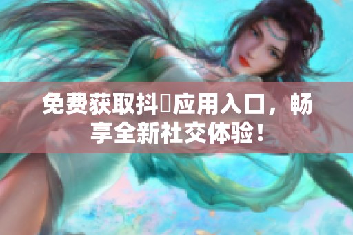 免费获取抖抈应用入口，畅享全新社交体验！