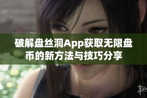 破解盘丝洞App获取无限盘币的新方法与技巧分享