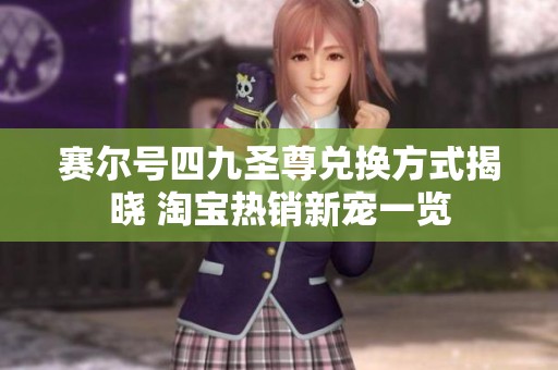 赛尔号四九圣尊兑换方式揭晓 淘宝热销新宠一览