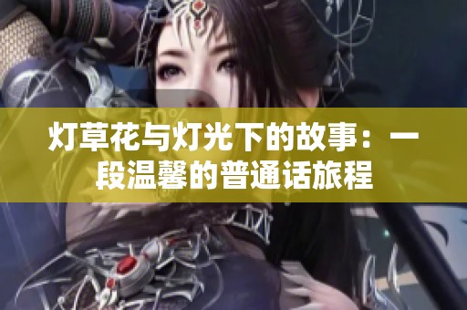 灯草花与灯光下的故事：一段温馨的普通话旅程