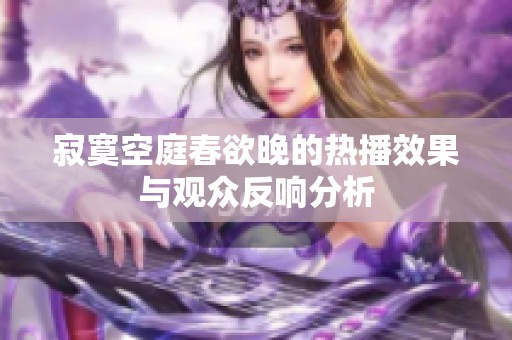 寂寞空庭春欲晚的热播效果与观众反响分析