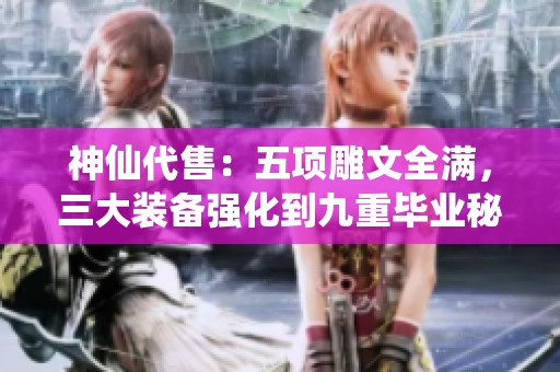 神仙代售：五项雕文全满，三大装备强化到九重毕业秘籍分享