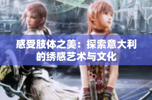 感受肢体之美：探索意大利的绣感艺术与文化
