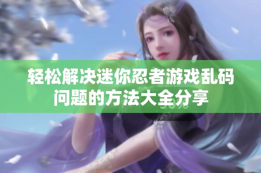 轻松解决迷你忍者游戏乱码问题的方法大全分享