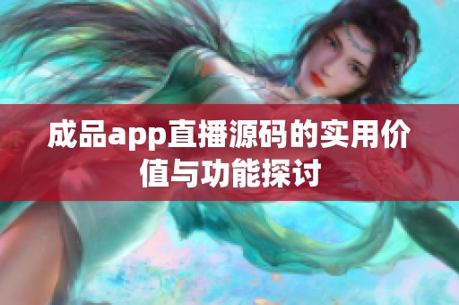 成品app直播源码的实用价值与功能探讨