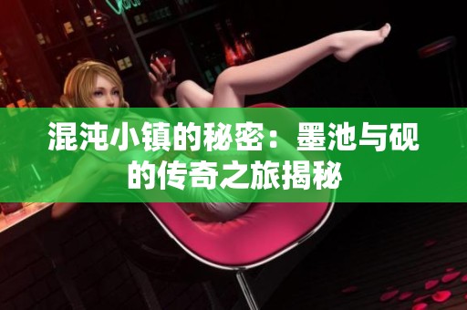 混沌小镇的秘密：墨池与砚的传奇之旅揭秘