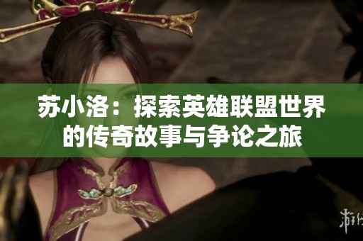 苏小洛：探索英雄联盟世界的传奇故事与争论之旅