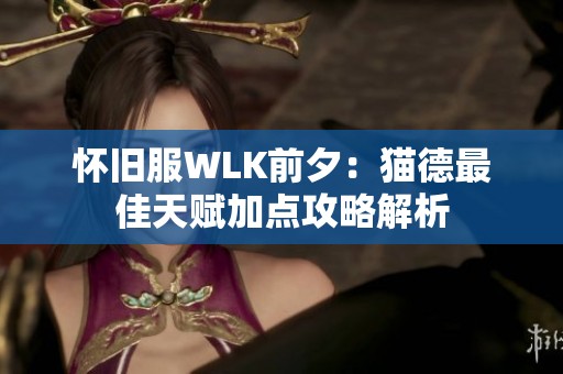 怀旧服WLK前夕：猫德最佳天赋加点攻略解析