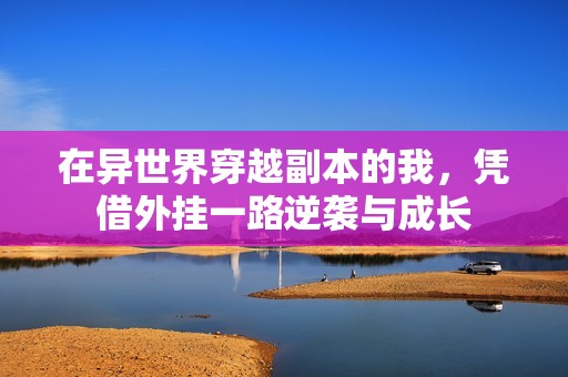 在异世界穿越副本的我，凭借外挂一路逆袭与成长