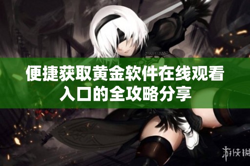 便捷获取黄金软件在线观看入口的全攻略分享