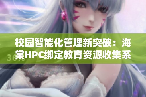 校园智能化管理新突破：海棠HPC绑定教育资源收集系统介绍