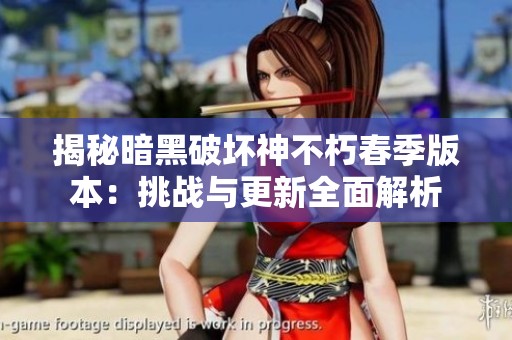 揭秘暗黑破坏神不朽春季版本：挑战与更新全面解析