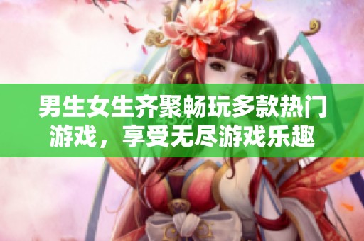 男生女生齐聚畅玩多款热门游戏，享受无尽游戏乐趣