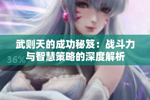 武则天的成功秘笈：战斗力与智慧策略的深度解析