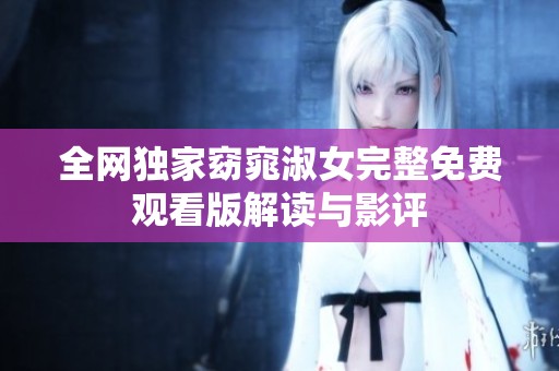 全网独家窈窕淑女完整免费观看版解读与影评