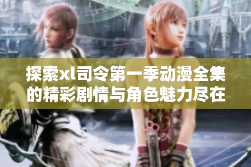 探索xl司令第一季动漫全集的精彩剧情与角色魅力尽在这里
