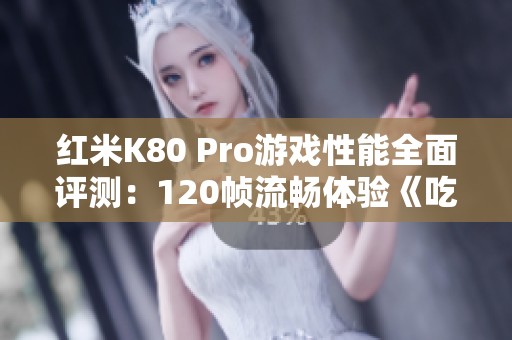 红米K80 Pro游戏性能全面评测：120帧流畅体验《吃鸡》和《平精英》