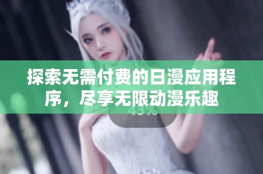 探索无需付费的日漫应用程序，尽享无限动漫乐趣