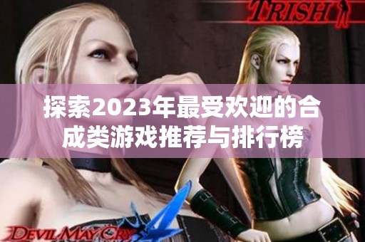 探索2023年最受欢迎的合成类游戏推荐与排行榜