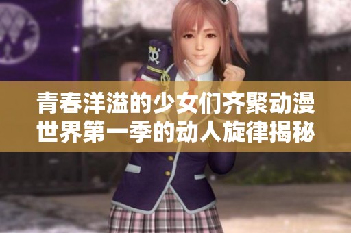 青春洋溢的少女们齐聚动漫世界第一季的动人旋律揭秘