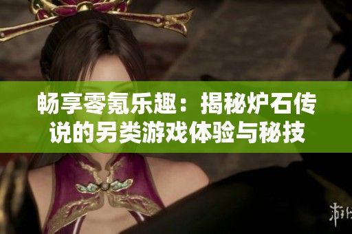 畅享零氪乐趣：揭秘炉石传说的另类游戏体验与秘技