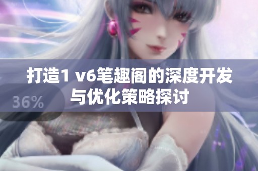 打造1 v6笔趣阁的深度开发与优化策略探讨