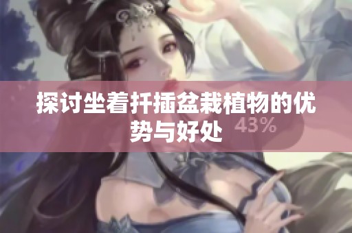 探讨坐着扦插盆栽植物的优势与好处