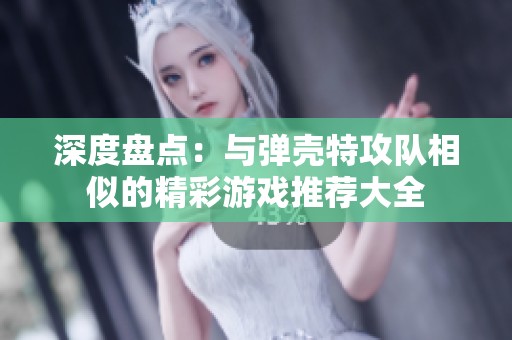 深度盘点：与弹壳特攻队相似的精彩游戏推荐大全