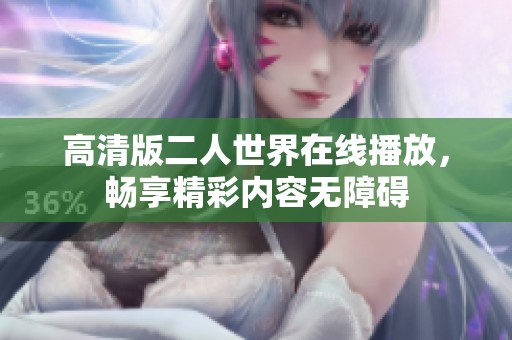 高清版二人世界在线播放，畅享精彩内容无障碍