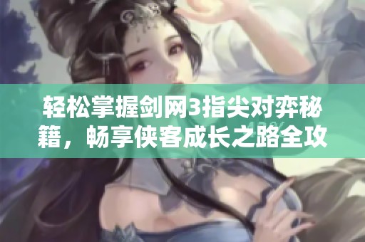轻松掌握剑网3指尖对弈秘籍，畅享侠客成长之路全攻略