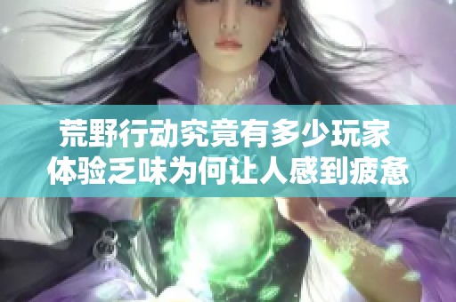 荒野行动究竟有多少玩家 体验乏味为何让人感到疲惫