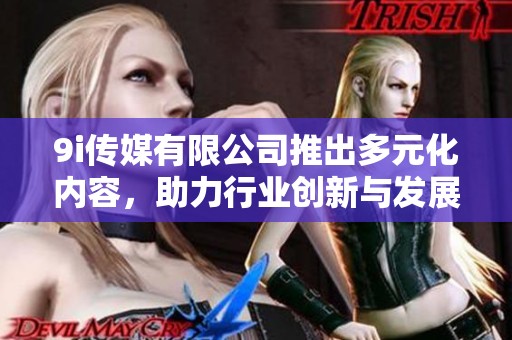 9i传媒有限公司推出多元化内容，助力行业创新与发展