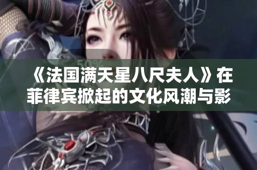 《法国满天星八尺夫人》在菲律宾掀起的文化风潮与影响