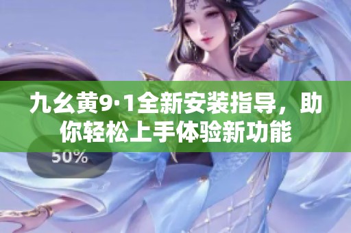 九幺黄9·1全新安装指导，助你轻松上手体验新功能