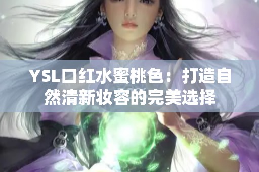YSL口红水蜜桃色：打造自然清新妆容的完美选择